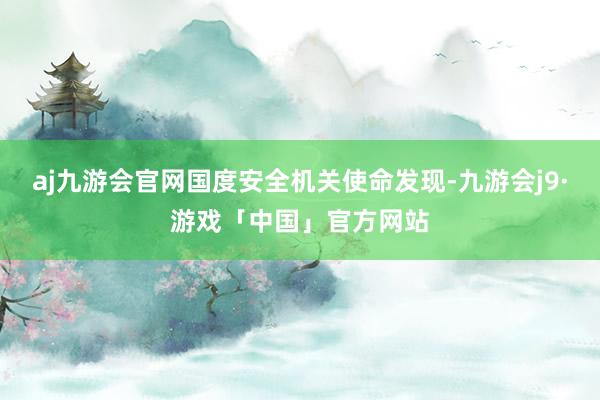 aj九游会官网国度安全机关使命发现-九游会j9·游戏「中国」官方网站