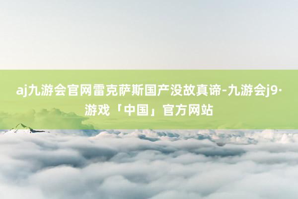 aj九游会官网雷克萨斯国产没故真谛-九游会j9·游戏「中国」官方网站