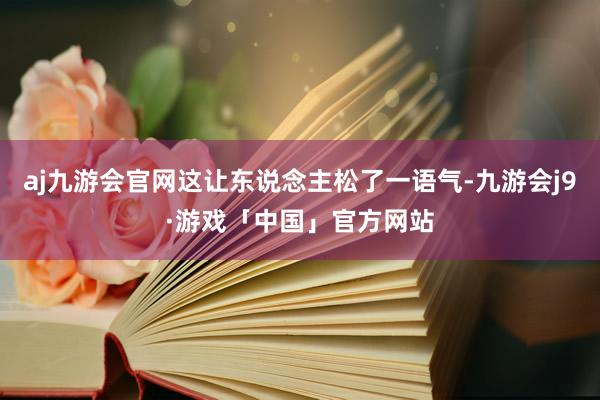 aj九游会官网这让东说念主松了一语气-九游会j9·游戏「中国」官方网站