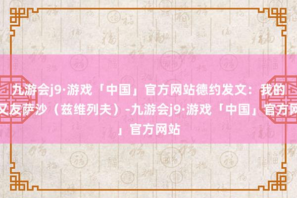 九游会j9·游戏「中国」官方网站德约发文：我的一又友萨沙（兹维列夫）-九游会j9·游戏「中国」官方网站