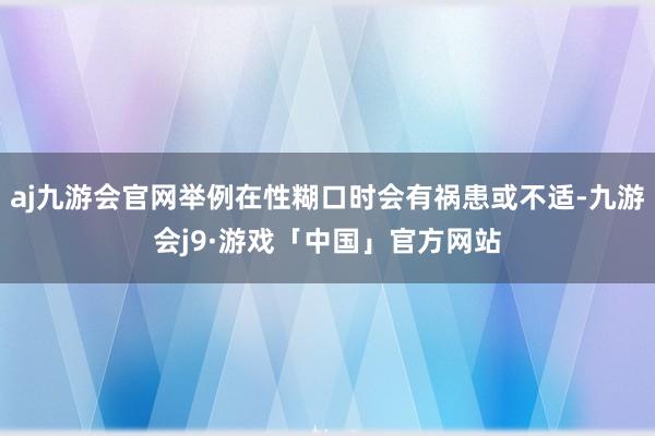 aj九游会官网举例在性糊口时会有祸患或不适-九游会j9·游戏「中国」官方网站